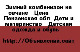 Зимний комбенизон на овчине › Цена ­ 2 000 - Пензенская обл. Дети и материнство » Детская одежда и обувь   